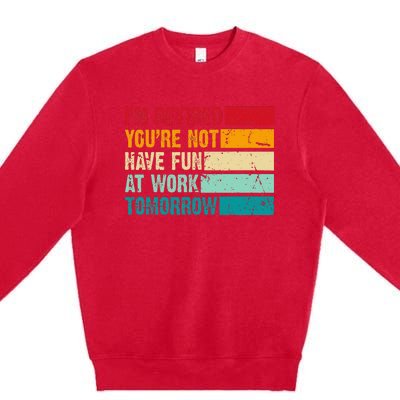 IM Retired YouRe Not Have Fun At Work Tomorrow Retirement Premium Crewneck Sweatshirt