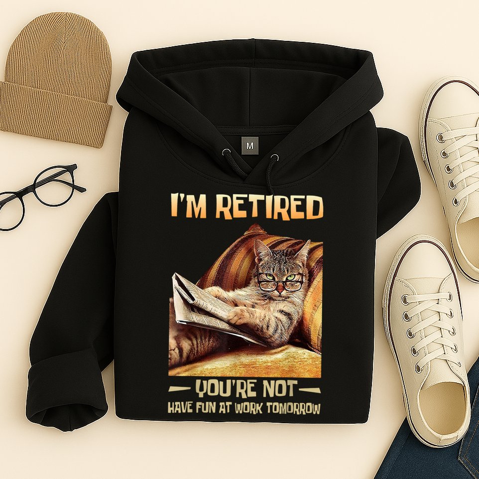 I'm Retired You're Not Have Fun At Work Tomorrow Funny Cat Hoodie