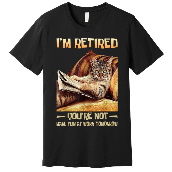 I'm Retired You're Not Have Fun At Work Tomorrow Funny Cat Premium T-Shirt