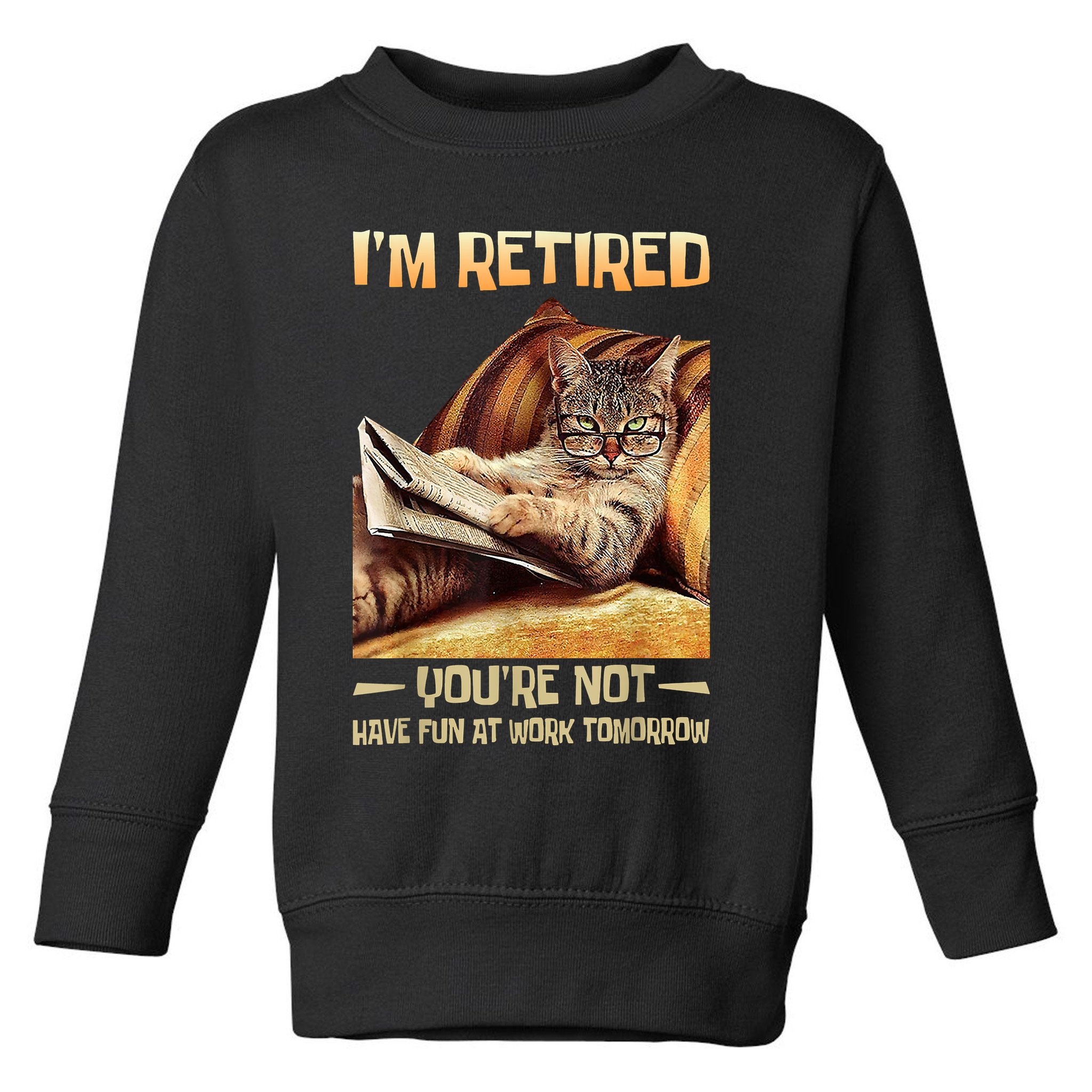 I'm Retired You're Not Have Fun At Work Tomorrow Funny Cat Toddler Sweatshirt