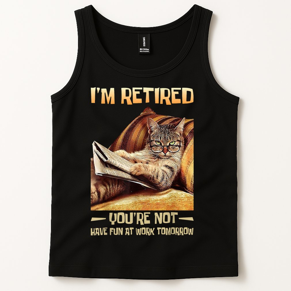 I'm Retired You're Not Have Fun At Work Tomorrow Funny Cat Tank Top