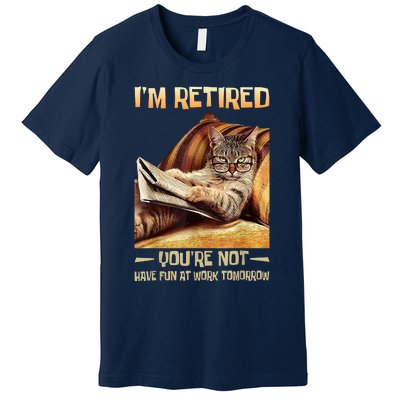 I'm Retired You're Not Have Fun At Work Tomorrow Funny Cat Premium T-Shirt