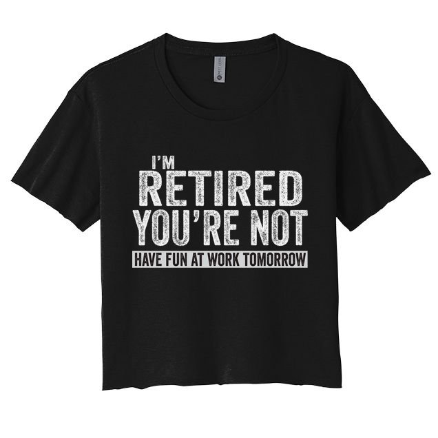 I'm Retired You're Not Have Fun At Work Tomorrow Cute Gift Women's Crop Top Tee
