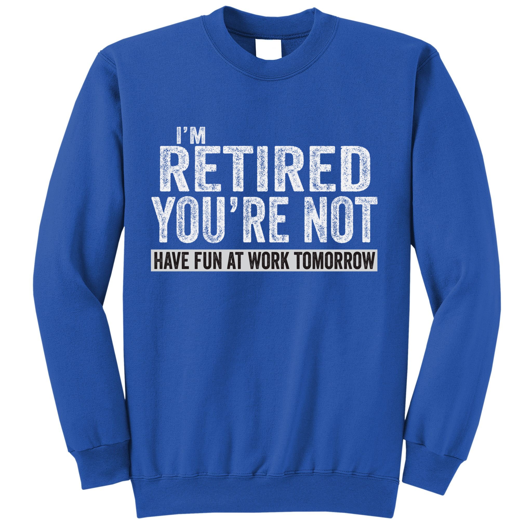 I'm Retired You're Not Have Fun At Work Tomorrow Cute Gift Sweatshirt