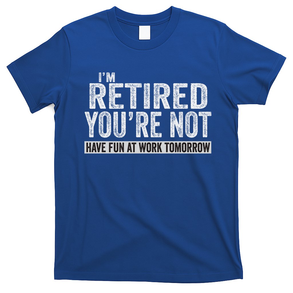 I'm Retired You're Not Have Fun At Work Tomorrow Cute Gift T-Shirt