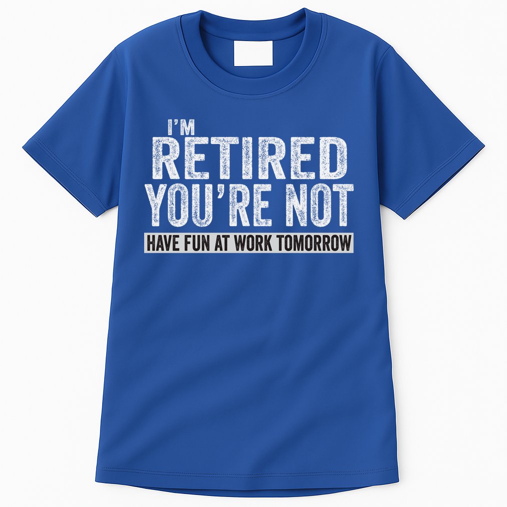 I'm Retired You're Not Have Fun At Work Tomorrow Cute Gift Tall T-Shirt