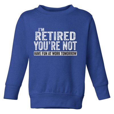 I'm Retired You're Not Have Fun At Work Tomorrow Cute Gift Toddler Sweatshirt