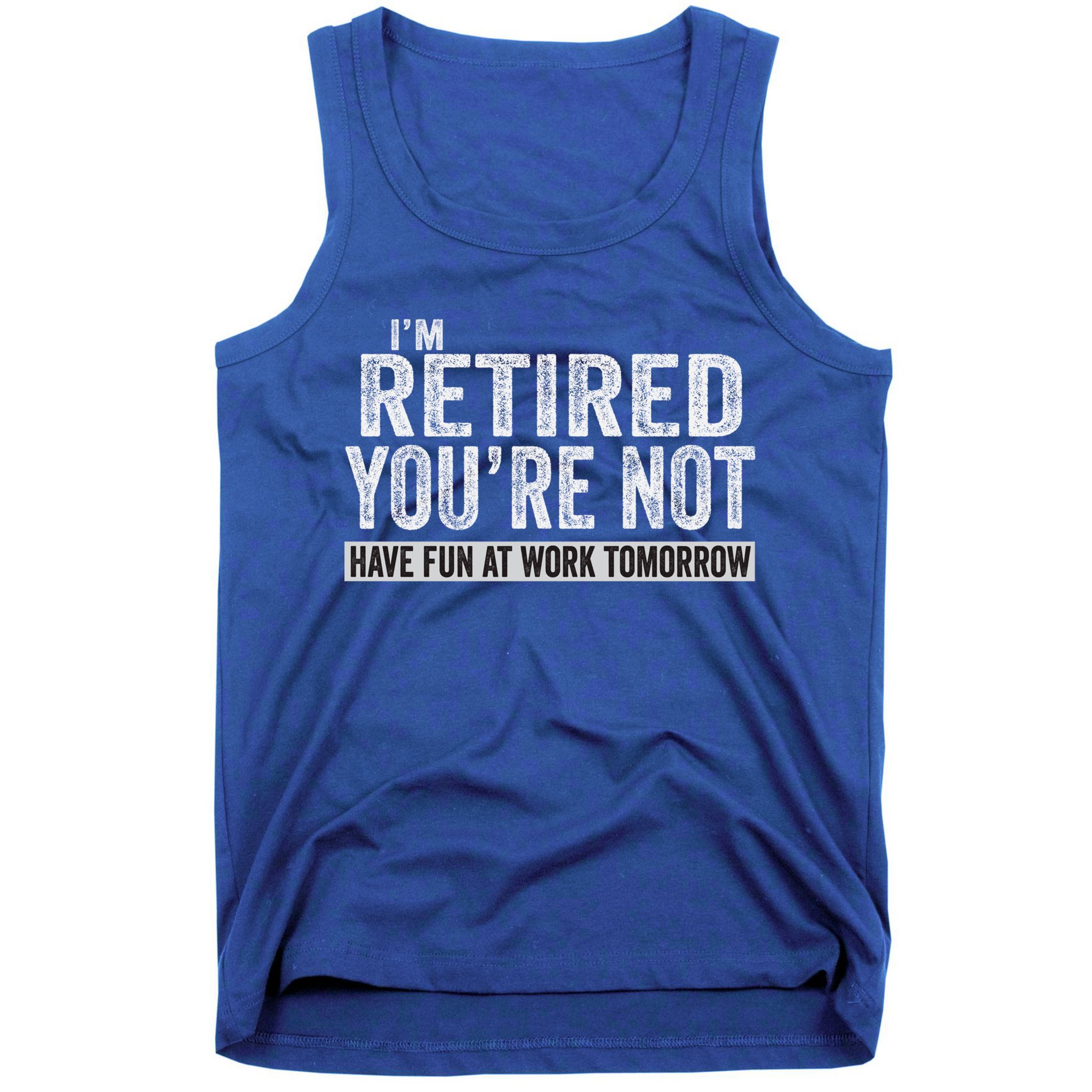I'm Retired You're Not Have Fun At Work Tomorrow Cute Gift Tank Top