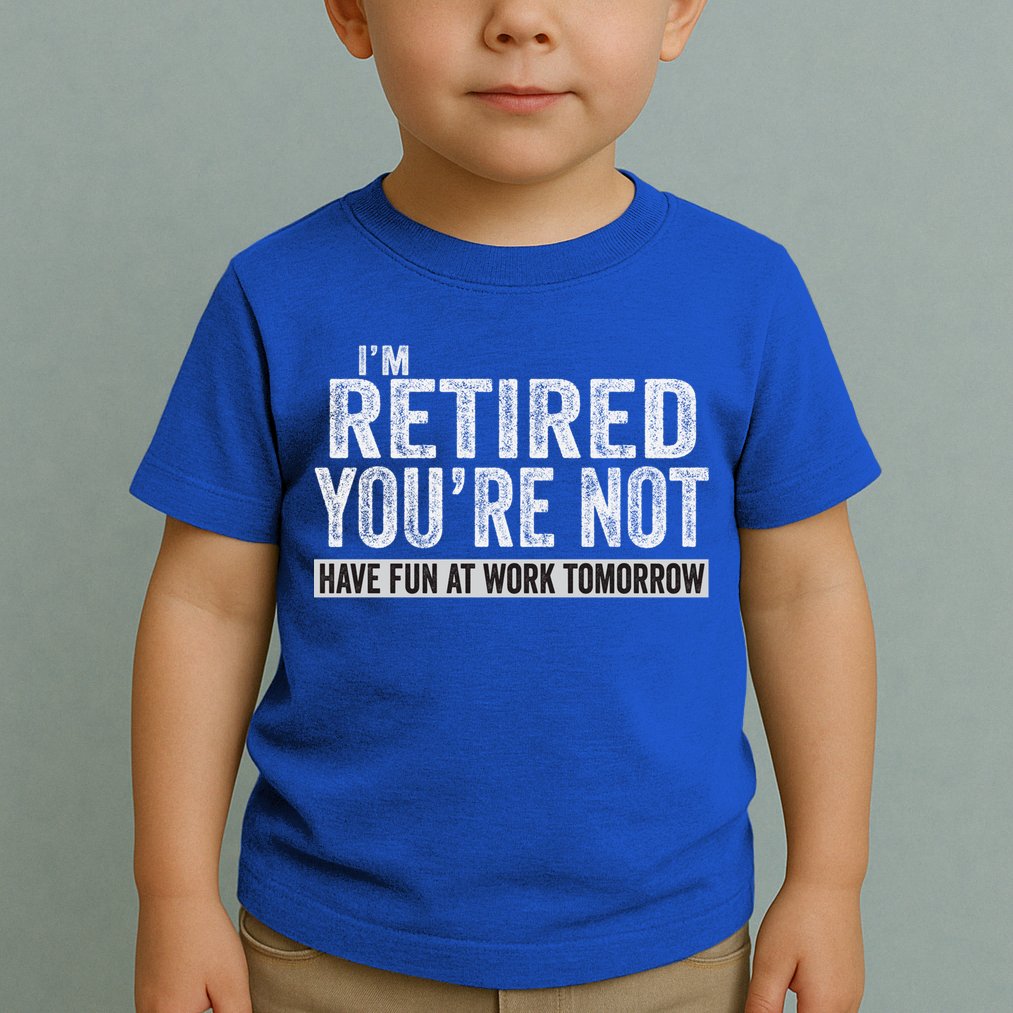 I'm Retired You're Not Have Fun At Work Tomorrow Cute Gift Toddler T-Shirt