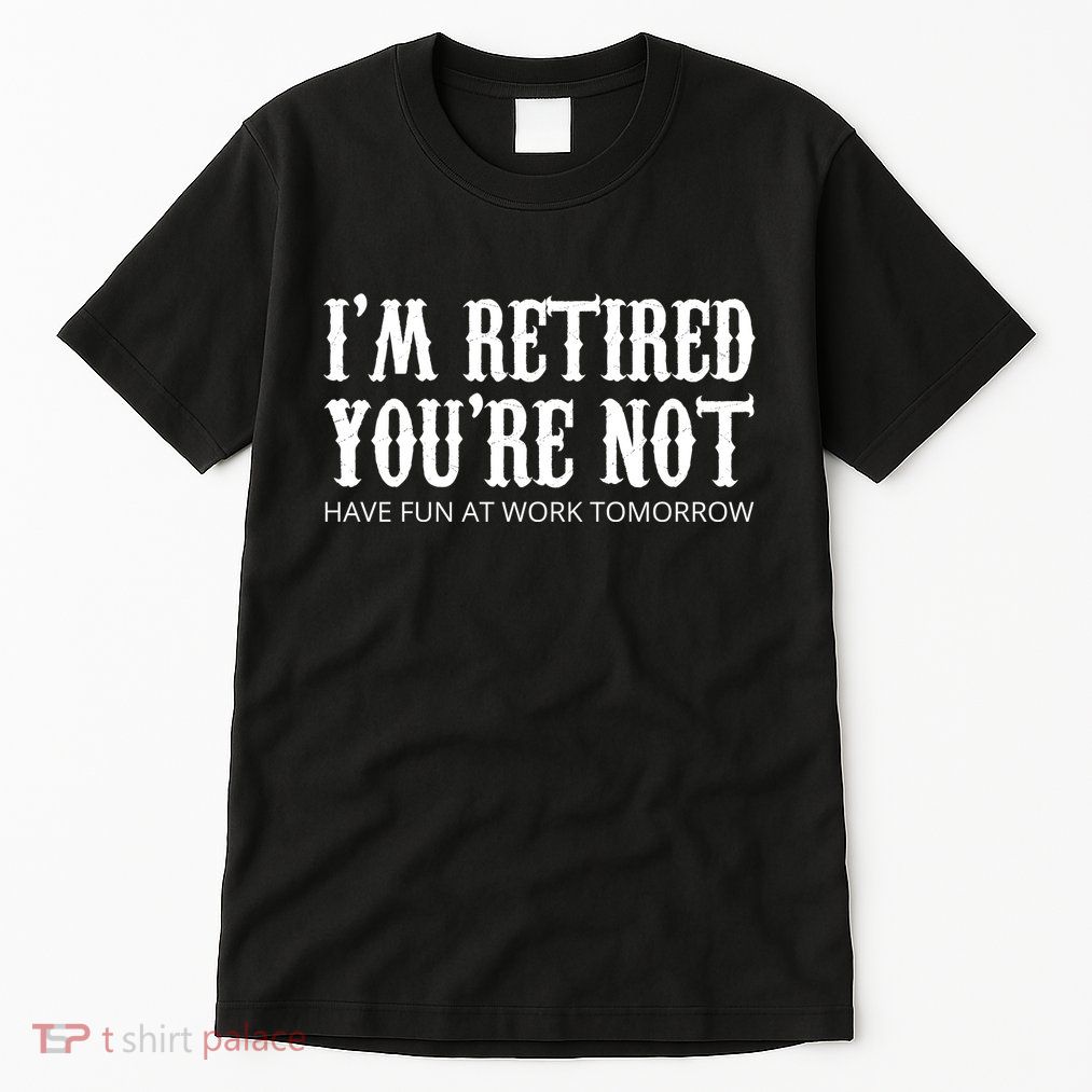 I'm Retired You're Not Funny Tall T-Shirt