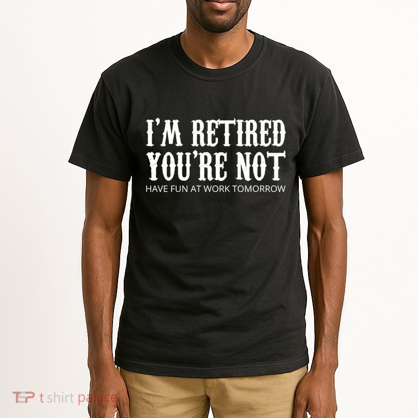 I'm Retired You're Not Funny Tall T-Shirt