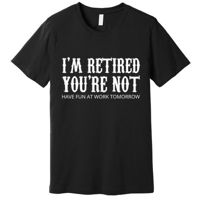 I'm Retired You're Not Funny Premium T-Shirt