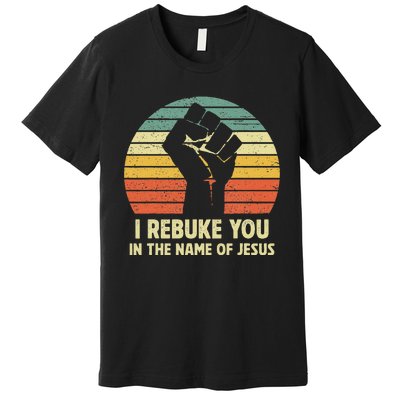 I Rebuke You In The Name Of Jesus Premium T-Shirt