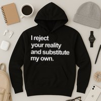 I Reject Your Reality And Substitute My Own Hoodie