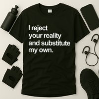 I Reject Your Reality And Substitute My Own T-Shirt