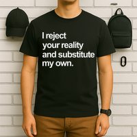 I Reject Your Reality And Substitute My Own T-Shirt