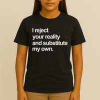 I Reject Your Reality And Substitute My Own T-Shirt