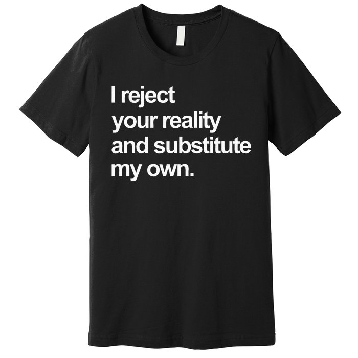 I Reject Your Reality And Substitute My Own Premium T-Shirt