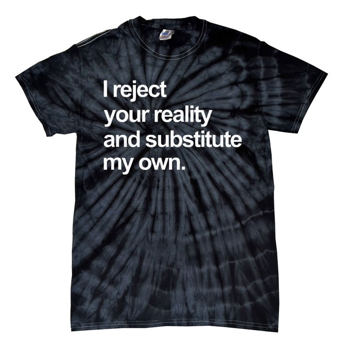 I Reject Your Reality And Substitute My Own Tie-Dye T-Shirt