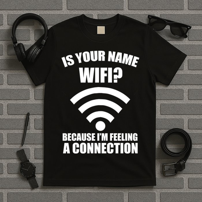 Is Your Name Wifi Because I'm Feeling A Connection T-Shirt