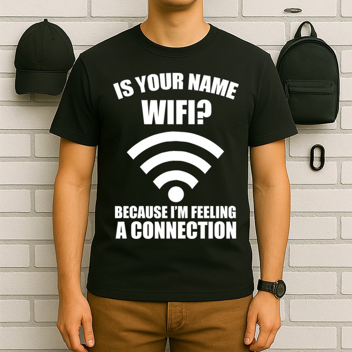 Is Your Name Wifi Because I'm Feeling A Connection T-Shirt