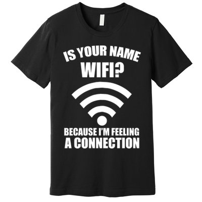 Is Your Name Wifi Because I'm Feeling A Connection Premium T-Shirt