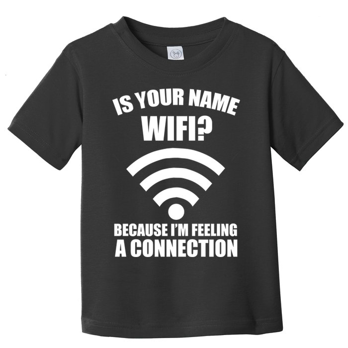 Is Your Name Wifi Because I'm Feeling A Connection Toddler T-Shirt