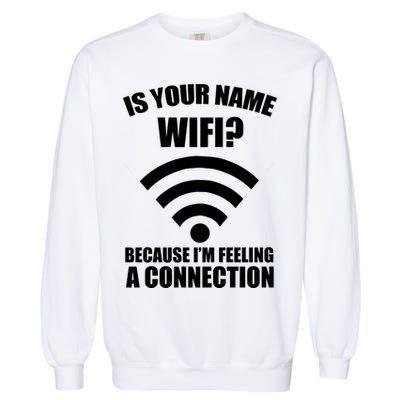 Is Your Name Wifi Because I'm Feeling A Connection Garment-Dyed Sweatshirt