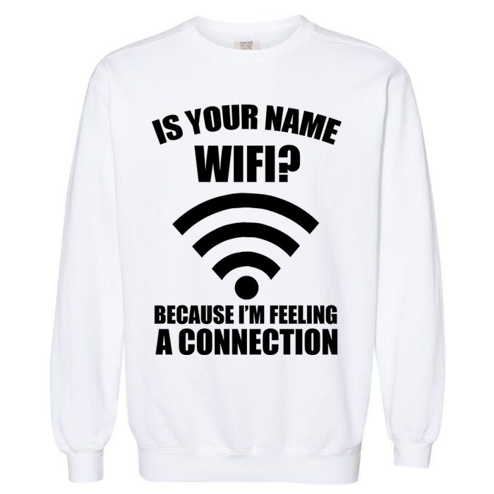 Is Your Name Wifi Because I'm Feeling A Connection Garment-Dyed Sweatshirt