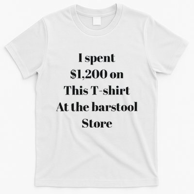 I Spent 1200 On This At The Barstool Store T-Shirt