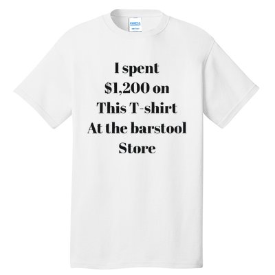 I Spent 1200 On This At The Barstool Store Tall T-Shirt