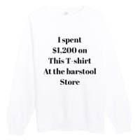 I Spent 1200 On This At The Barstool Store Premium Crewneck Sweatshirt