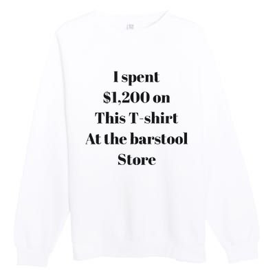 I Spent 1200 On This At The Barstool Store Premium Crewneck Sweatshirt