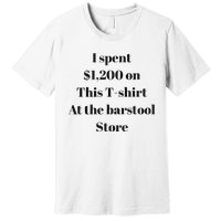 I Spent 1200 On This At The Barstool Store Premium T-Shirt