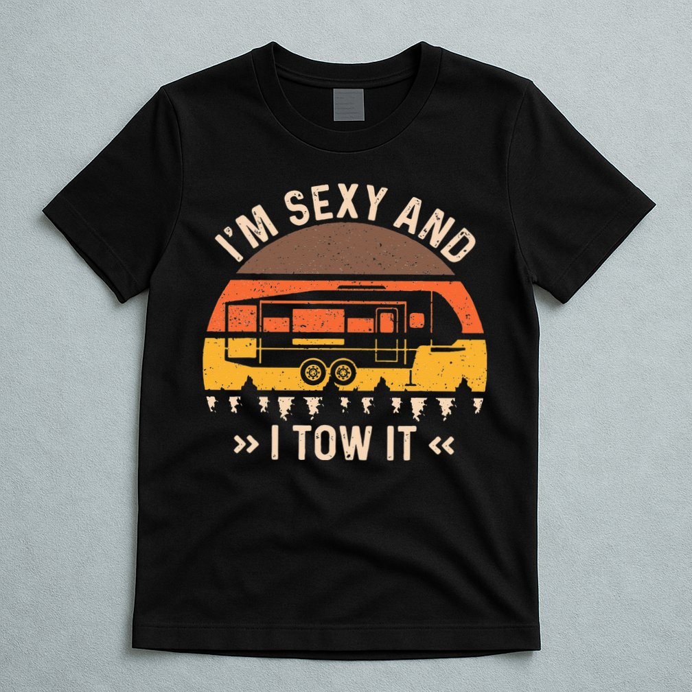 Im Sexy And I Tow It Im Sexy And I Tow It Camping RV T-Shirt