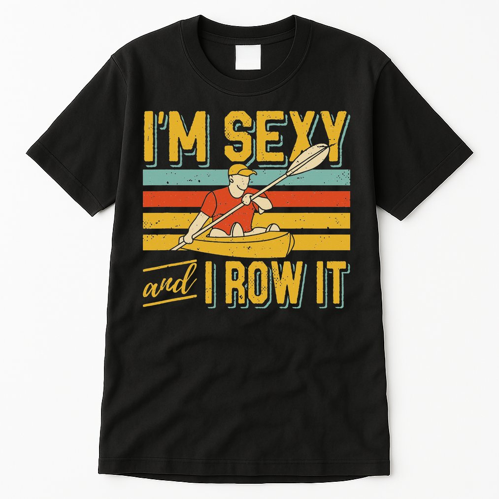 I'm Sexy And I Row It Canoeing Rowing Kayak Fishing Kayaking Tall T-Shirt