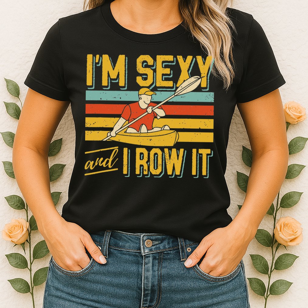 I'm Sexy And I Row It Canoeing Rowing Kayak Fishing Kayaking Womens T-Shirt