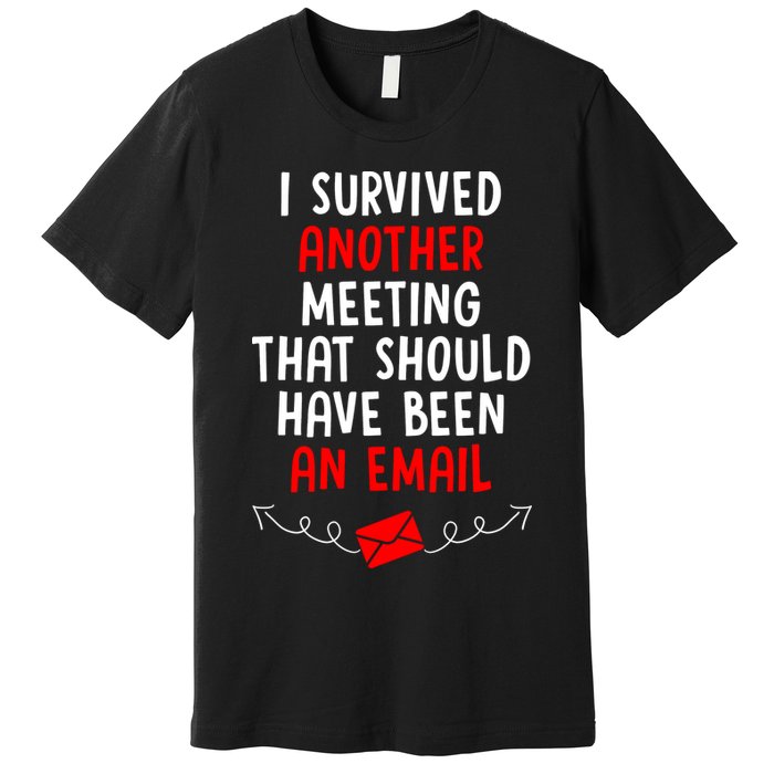 I Survived Another Meeting... Should Have Been An Email Premium T-Shirt