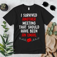 I Survived Another Meeting... Should Have Been An Email Premium T-Shirt