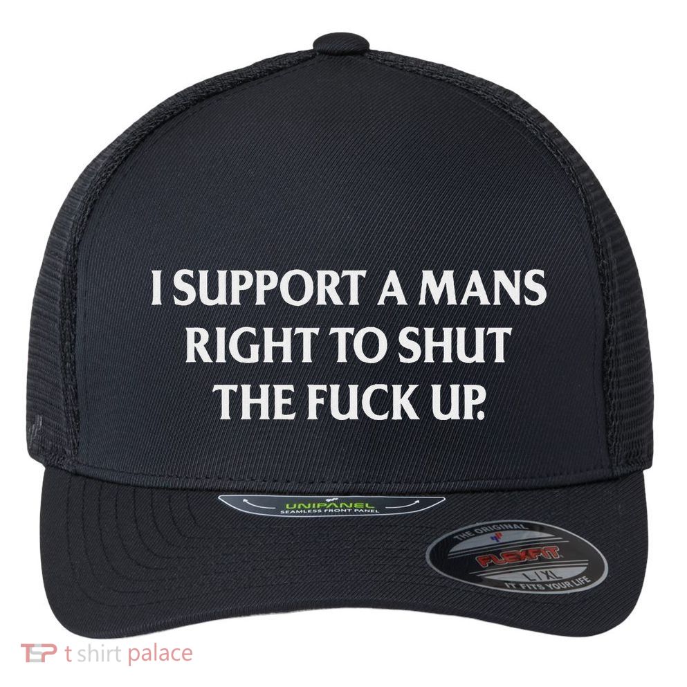 I Support A Mans Right To Shut The Fuck Up Funny Feminist Flexfit Unipanel Trucker Cap