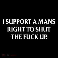 I Support A Mans Right To Shut The Fuck Up Womens T-Shirt