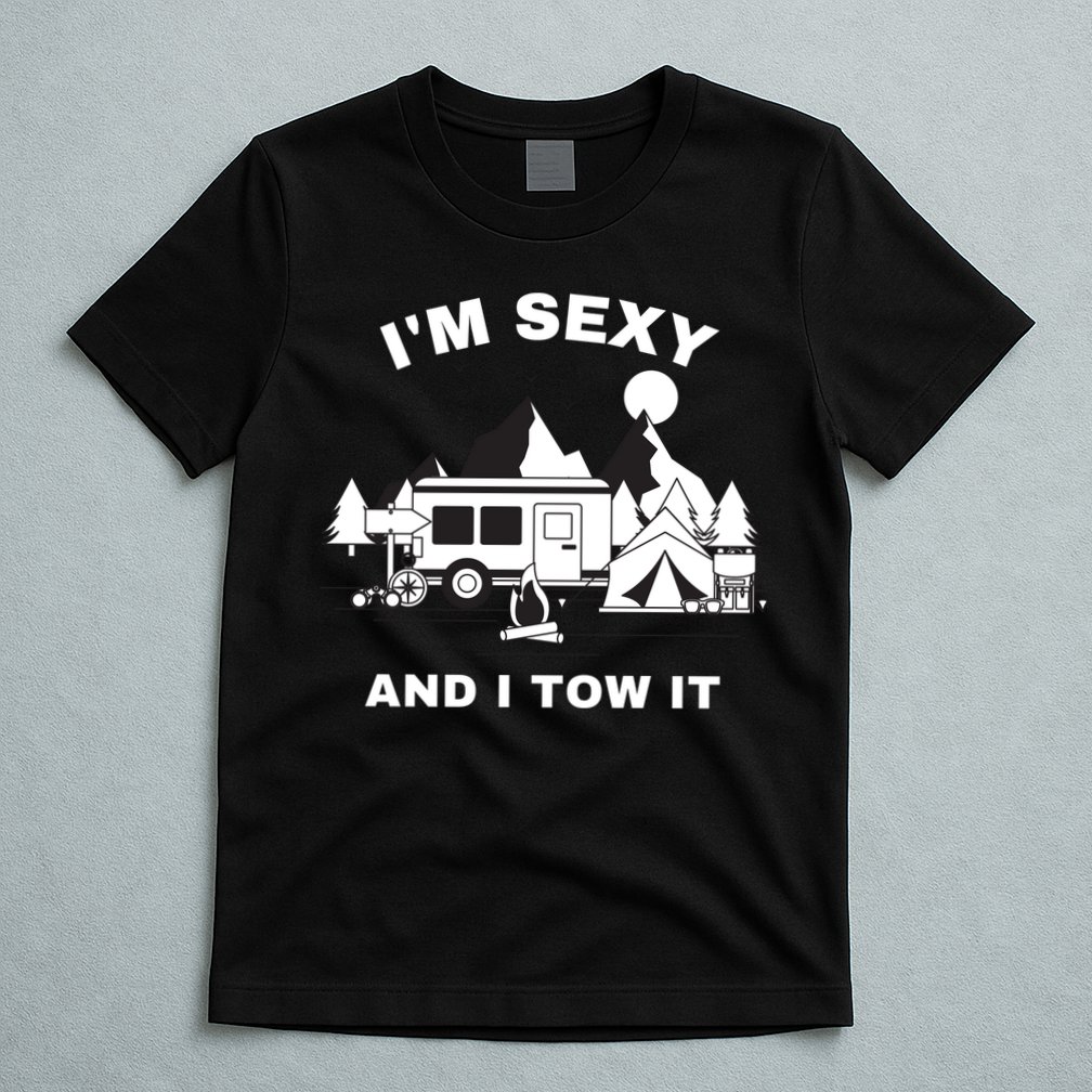 I'M Sexy And I Tow It, Funny Camping RV, Caravan Camping T-Shirt