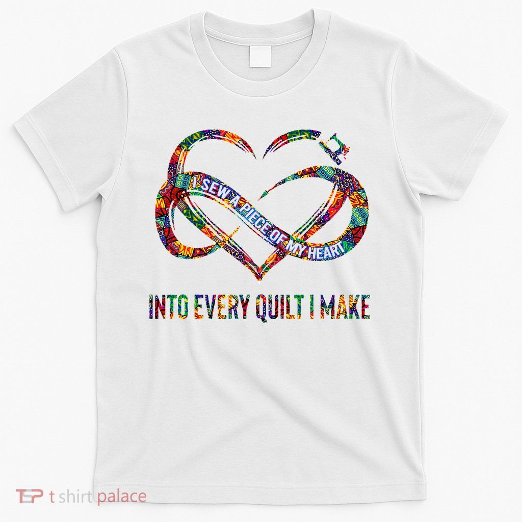 I Sew A Piece Of My Heart Into Every Quilt I Make T-Shirt
