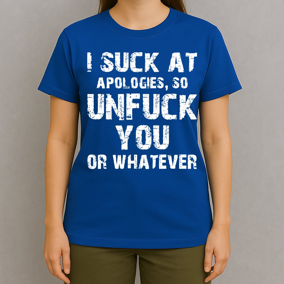 I Suck At Apologies So Unfuck You Or Whatever T-Shirt
