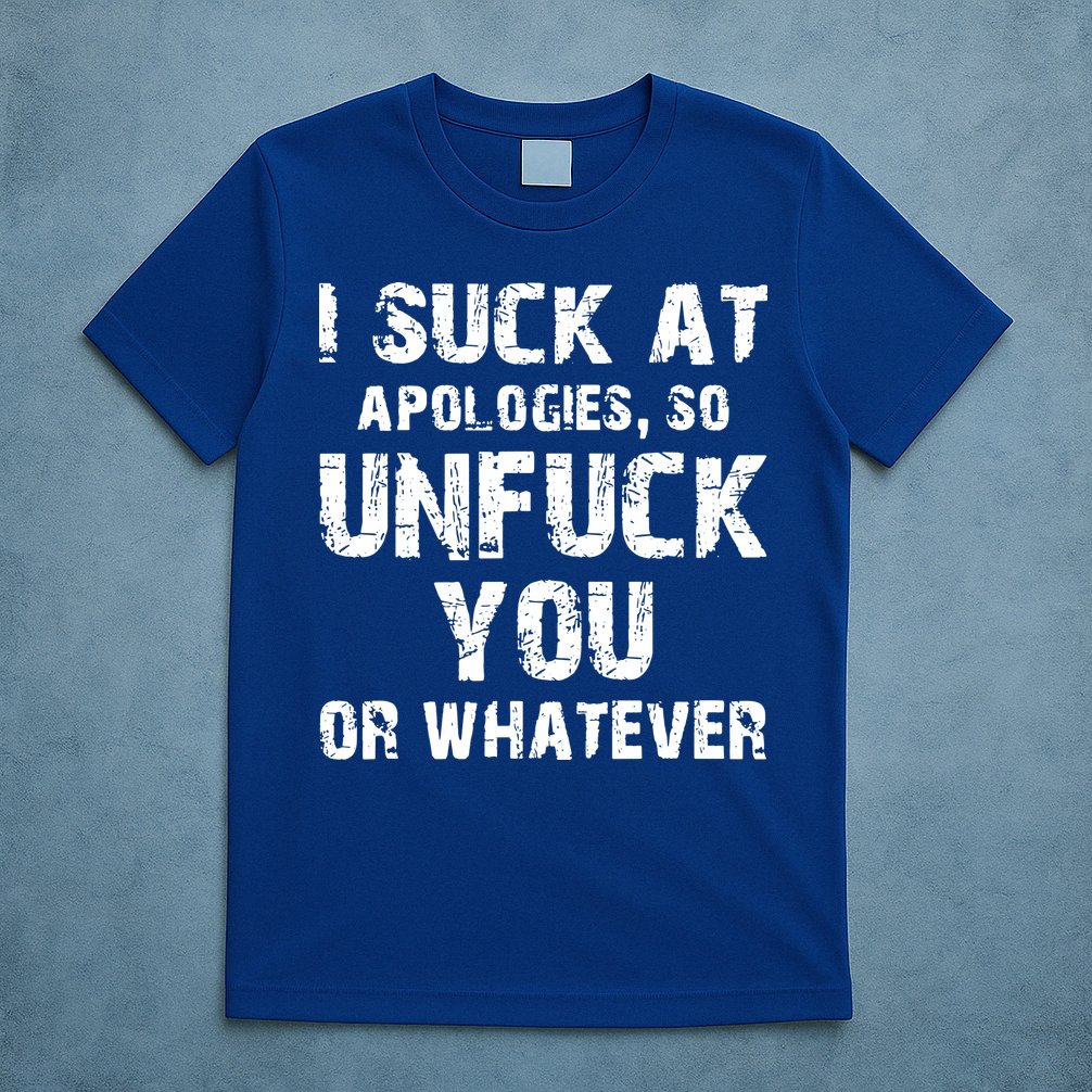I Suck At Apologies So Unfuck You Or Whatever T-Shirt