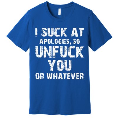 I Suck At Apologies So Unfuck You Or Whatever Premium T-Shirt