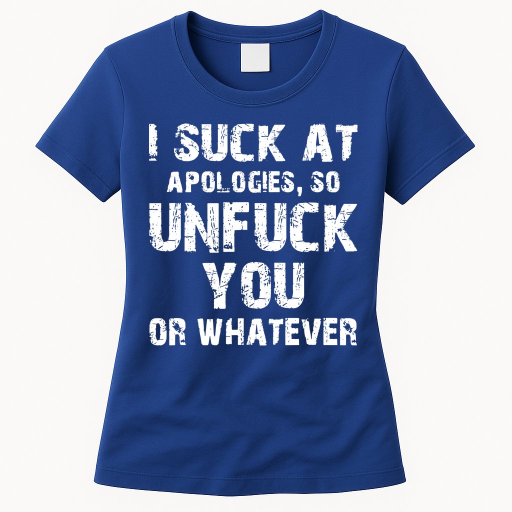 I Suck At Apologies So Unfuck You Or Whatever Womens T-Shirt