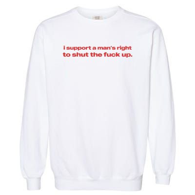 I Support A Mans Right To Shut The Fuck Up Garment-Dyed Sweatshirt