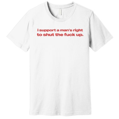 I Support A Mans Right To Shut The Fuck Up Premium T-Shirt