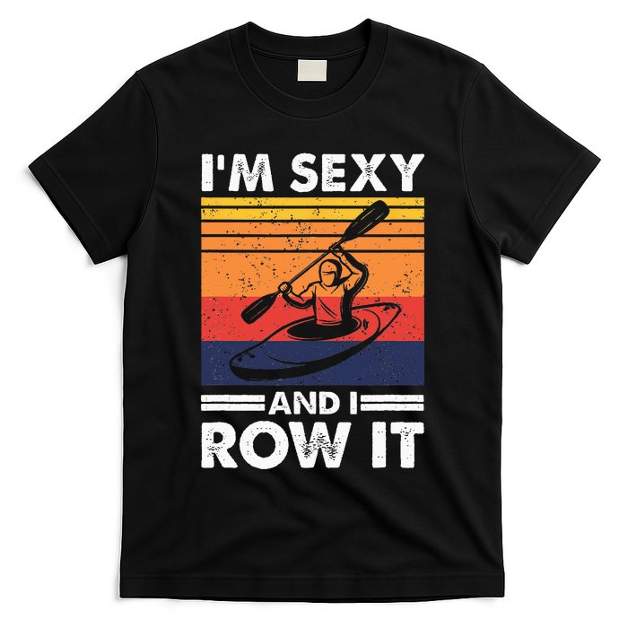 Im Sexy And I Row It Funny Kayaking Kayak Gift For Kayaker T-Shirt